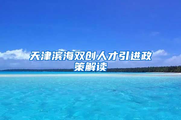 天津滨海双创人才引进政策解读