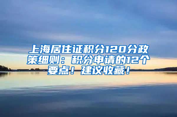 上海居住证积分120分政策细则：积分申请的12个要点！建议收藏！