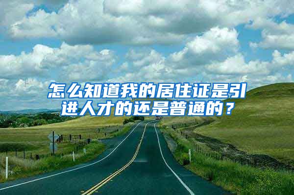 怎么知道我的居住证是引进人才的还是普通的？