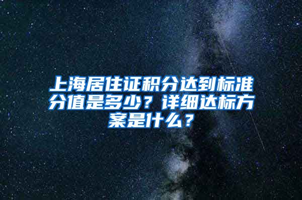 上海居住证积分达到标准分值是多少？详细达标方案是什么？