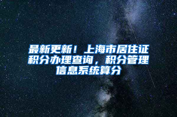 最新更新！上海市居住证积分办理查询，积分管理信息系统算分