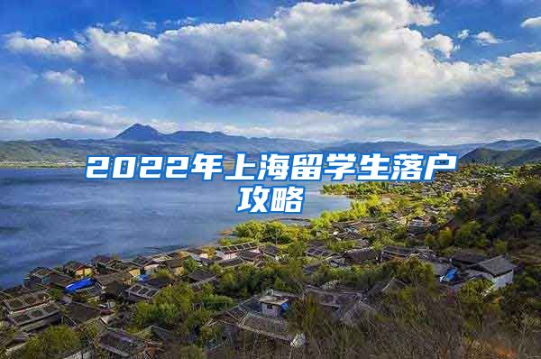 2022年上海留学生落户攻略