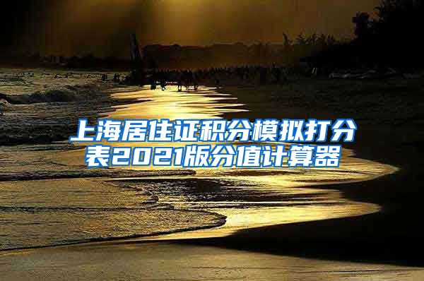 上海居住证积分模拟打分表2021版分值计算器