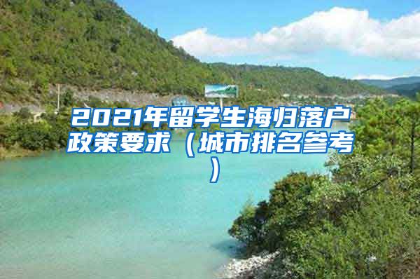 2021年留学生海归落户政策要求（城市排名参考）