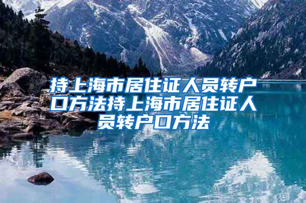 持上海市居住证人员转户口方法持上海市居住证人员转户口方法