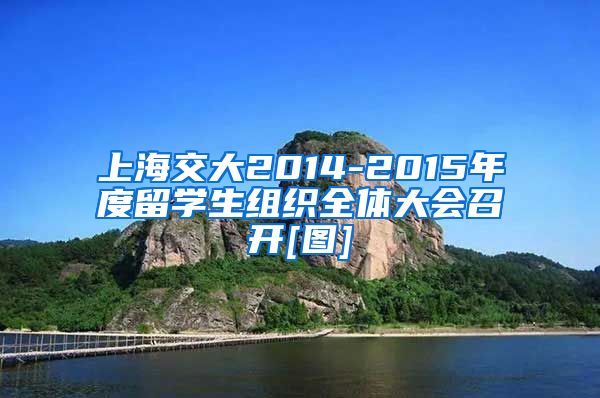 上海交大2014-2015年度留学生组织全体大会召开[图]