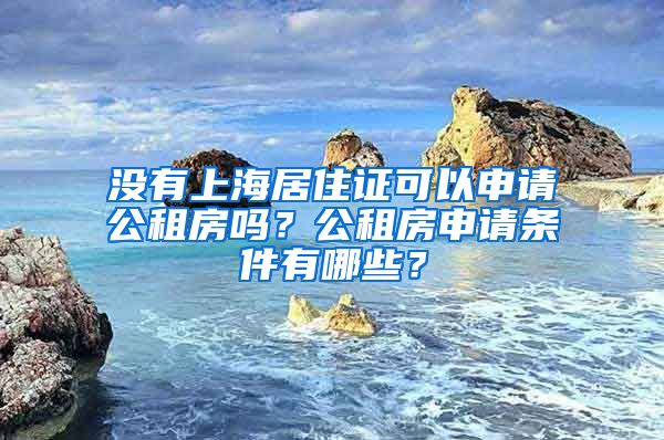 没有上海居住证可以申请公租房吗？公租房申请条件有哪些？