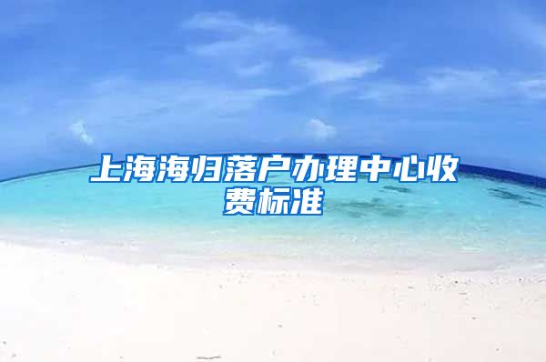 上海海归落户办理中心收费标准