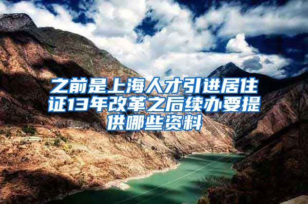 之前是上海人才引进居住证13年改革之后续办要提供哪些资料