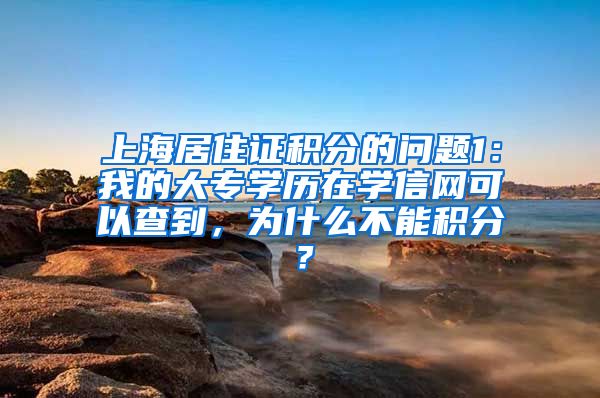 上海居住证积分的问题1：我的大专学历在学信网可以查到，为什么不能积分？