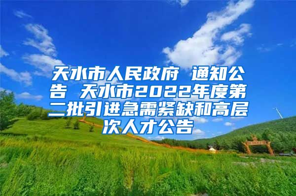 天水市人民政府 通知公告 天水市2022年度第二批引进急需紧缺和高层次人才公告