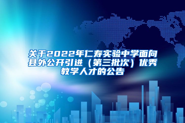 关于2022年仁寿实验中学面向县外公开引进（第三批次）优秀教学人才的公告