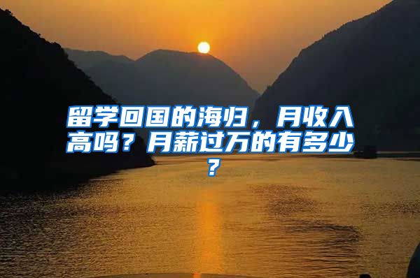 留学回国的海归，月收入高吗？月薪过万的有多少？