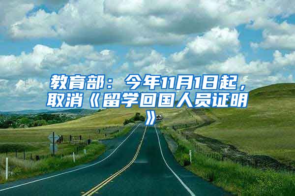 教育部：今年11月1日起，取消《留学回国人员证明》