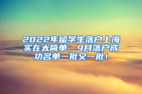 2022年留学生落户上海实在太简单，9月落户成功名单一批又一批！