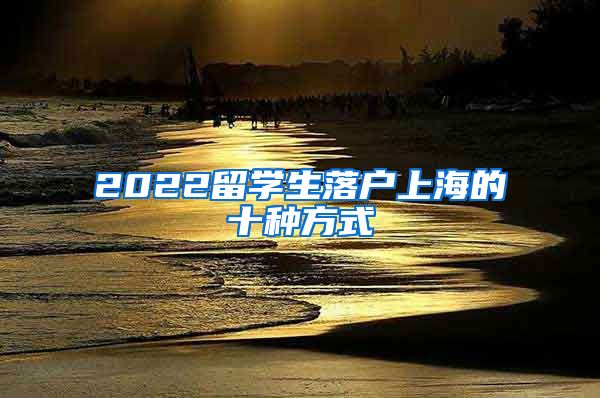 2022留学生落户上海的十种方式