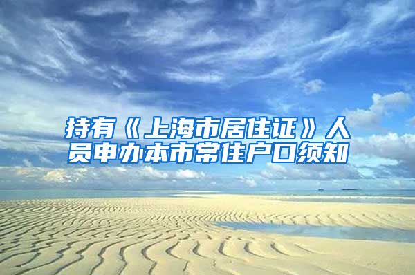 持有《上海市居住证》人员申办本市常住户口须知