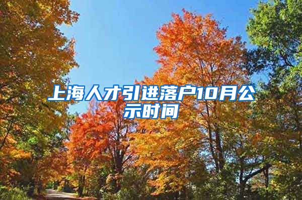 上海人才引进落户10月公示时间