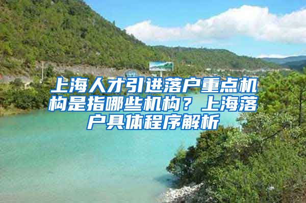 上海人才引进落户重点机构是指哪些机构？上海落户具体程序解析