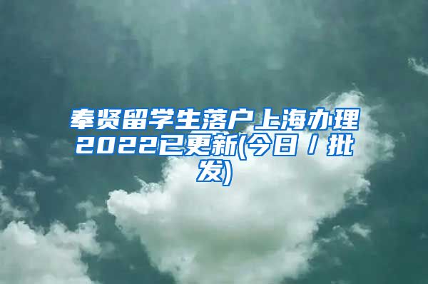 奉贤留学生落户上海办理2022已更新(今日／批发)