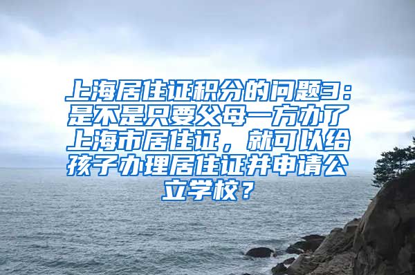 上海居住证积分的问题3：是不是只要父母一方办了上海市居住证，就可以给孩子办理居住证并申请公立学校？