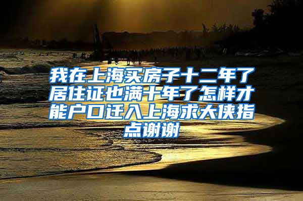 我在上海买房子十二年了居住证也满十年了怎样才能户口迁入上海求大侠指点谢谢