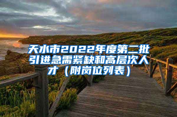 天水市2022年度第二批引进急需紧缺和高层次人才（附岗位列表）