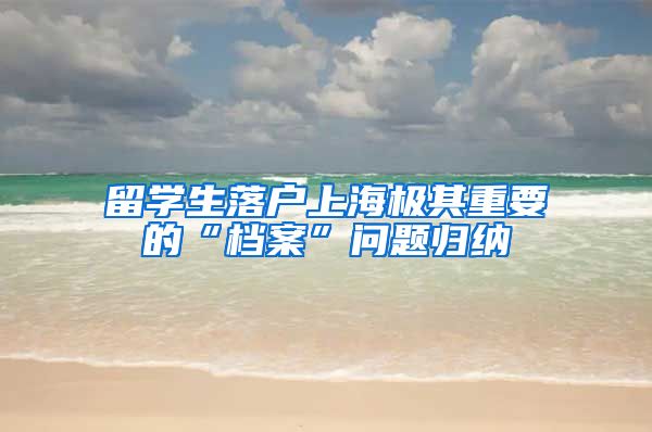 留学生落户上海极其重要的“档案”问题归纳