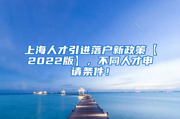 上海人才引进落户新政策【2022版】，不同人才申请条件！