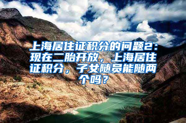 上海居住证积分的问题2：现在二胎开放，上海居住证积分，子女随员能随两个吗？