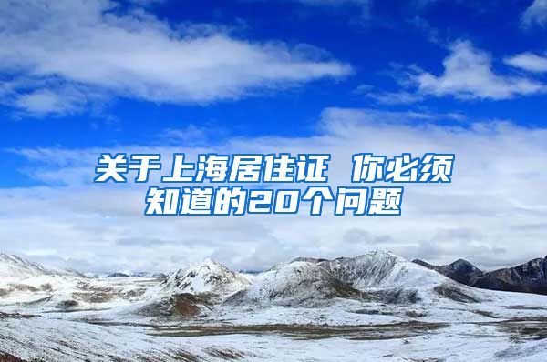 关于上海居住证 你必须知道的20个问题