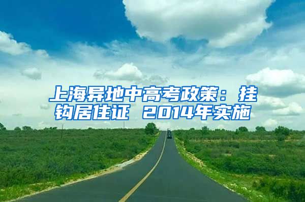 上海异地中高考政策：挂钩居住证 2014年实施