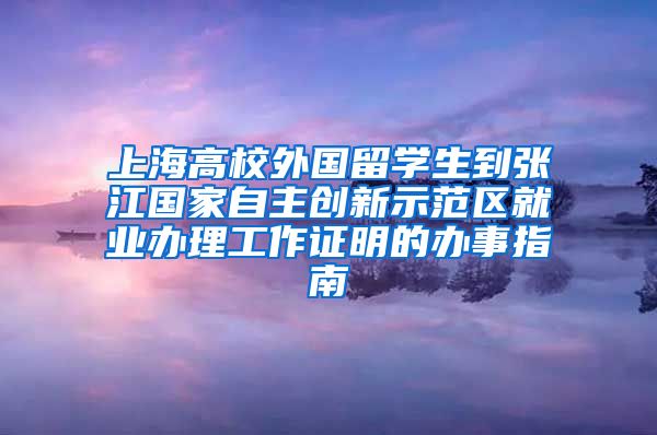 上海高校外国留学生到张江国家自主创新示范区就业办理工作证明的办事指南