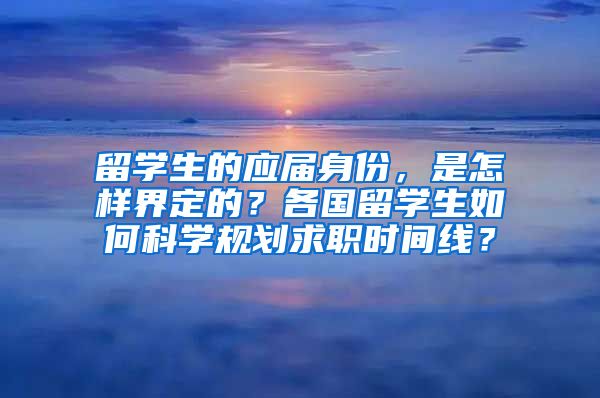 留学生的应届身份，是怎样界定的？各国留学生如何科学规划求职时间线？