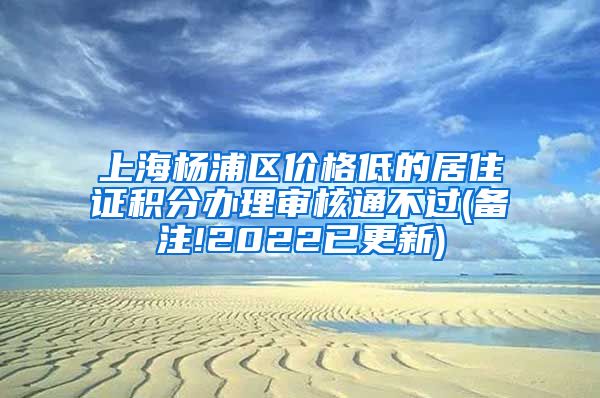 上海杨浦区价格低的居住证积分办理审核通不过(备注!2022已更新)