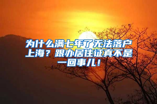 为什么满七年了无法落户上海？跟办居住证真不是一回事儿！