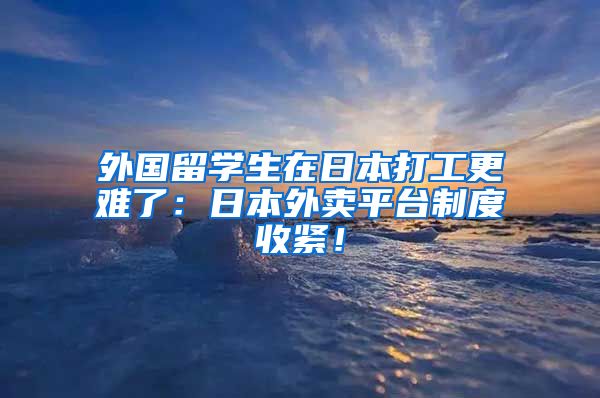 外国留学生在日本打工更难了：日本外卖平台制度收紧！