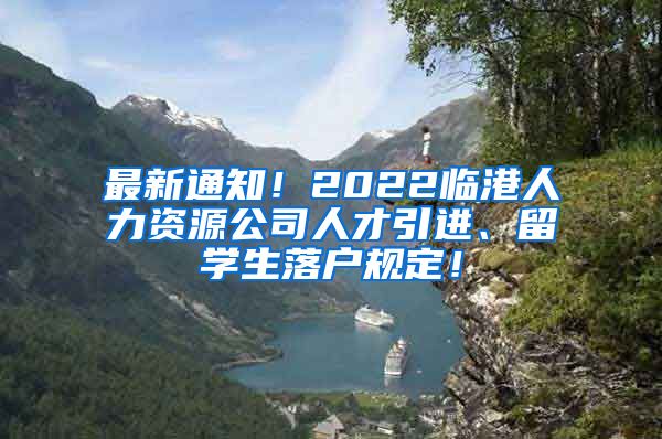 最新通知！2022临港人力资源公司人才引进、留学生落户规定！