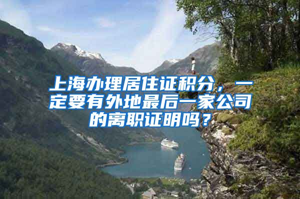 上海办理居住证积分，一定要有外地最后一家公司的离职证明吗？