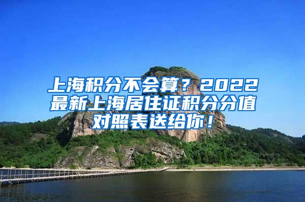 上海积分不会算？2022最新上海居住证积分分值对照表送给你！