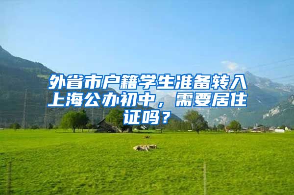 外省市户籍学生准备转入上海公办初中，需要居住证吗？