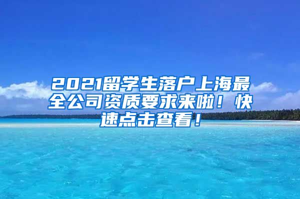 2021留学生落户上海最全公司资质要求来啦！快速点击查看！