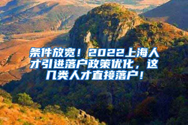 条件放宽！2022上海人才引进落户政策优化，这几类人才直接落户！