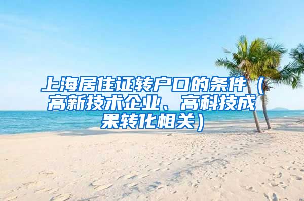 上海居住证转户口的条件（高新技术企业、高科技成果转化相关）