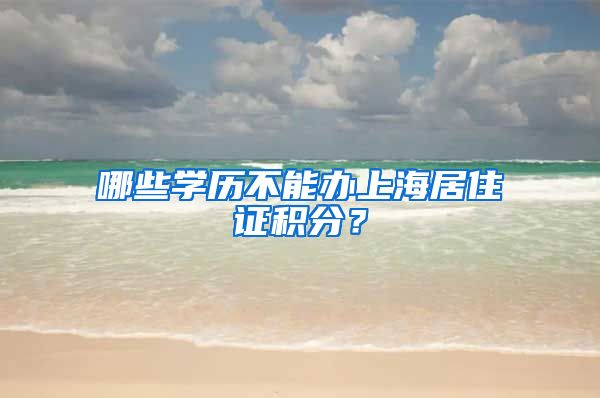 哪些学历不能办上海居住证积分？