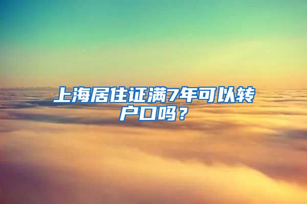 上海居住证满7年可以转户口吗？