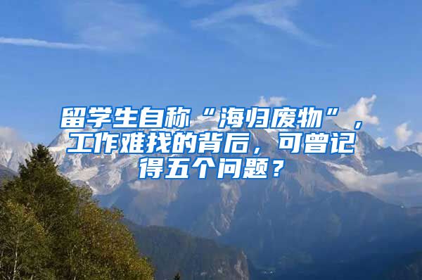 留学生自称“海归废物”，工作难找的背后，可曾记得五个问题？