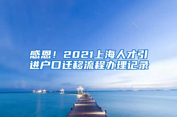 感恩！2021上海人才引进户口迁移流程办理记录