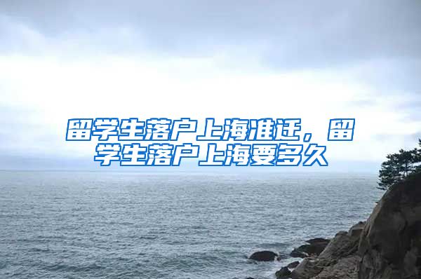 留学生落户上海准迁，留学生落户上海要多久