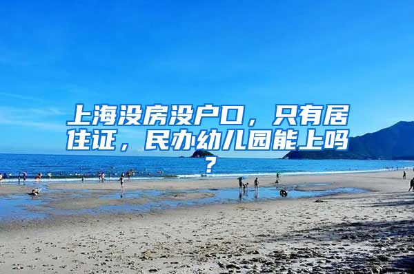 上海没房没户口，只有居住证，民办幼儿园能上吗？